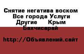 Снятие негатива воском. - Все города Услуги » Другие   . Крым,Бахчисарай